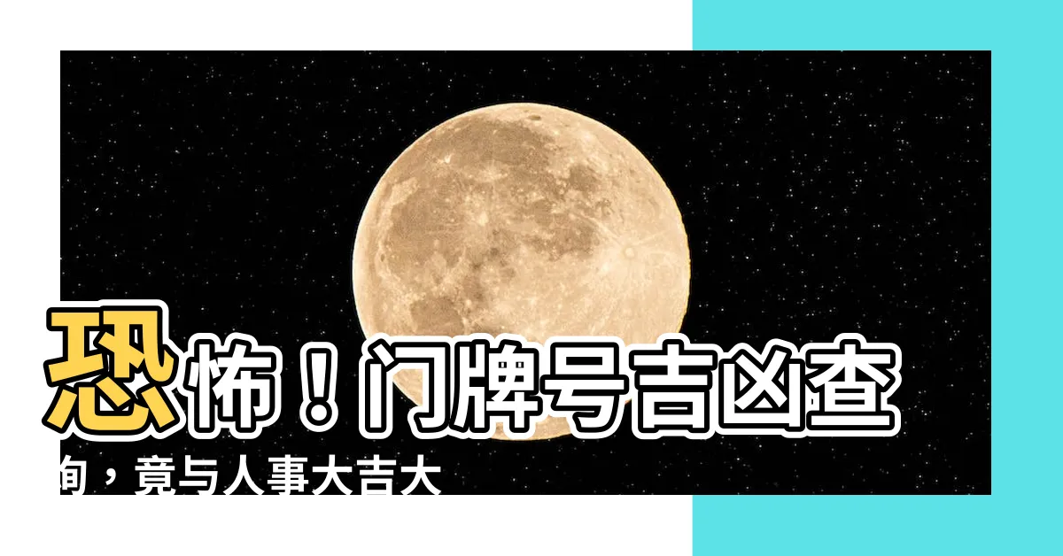 【門牌號吉凶查詢】恐怖！門牌號吉凶查詢，竟與人事大吉大凶息息相關！