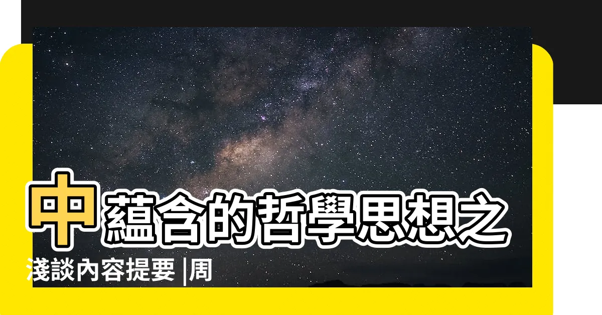 【易經哲學】中藴含的哲學思想之淺談內容提要 |周易哲學 |是中國哲學的宇宙論基礎 |
