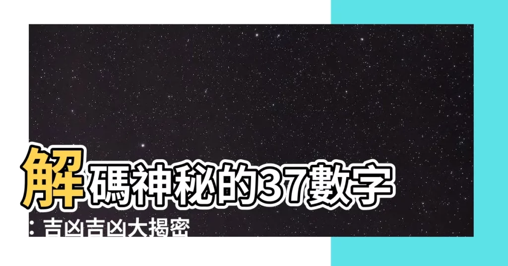 【37數字吉凶】解碼神秘的37數字：吉凶吉凶大揭密
