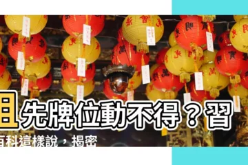 【祖先牌位可以移動嗎】祖先牌位動不得？習俗百科這樣説，揭密祖先牌位移動秘辛