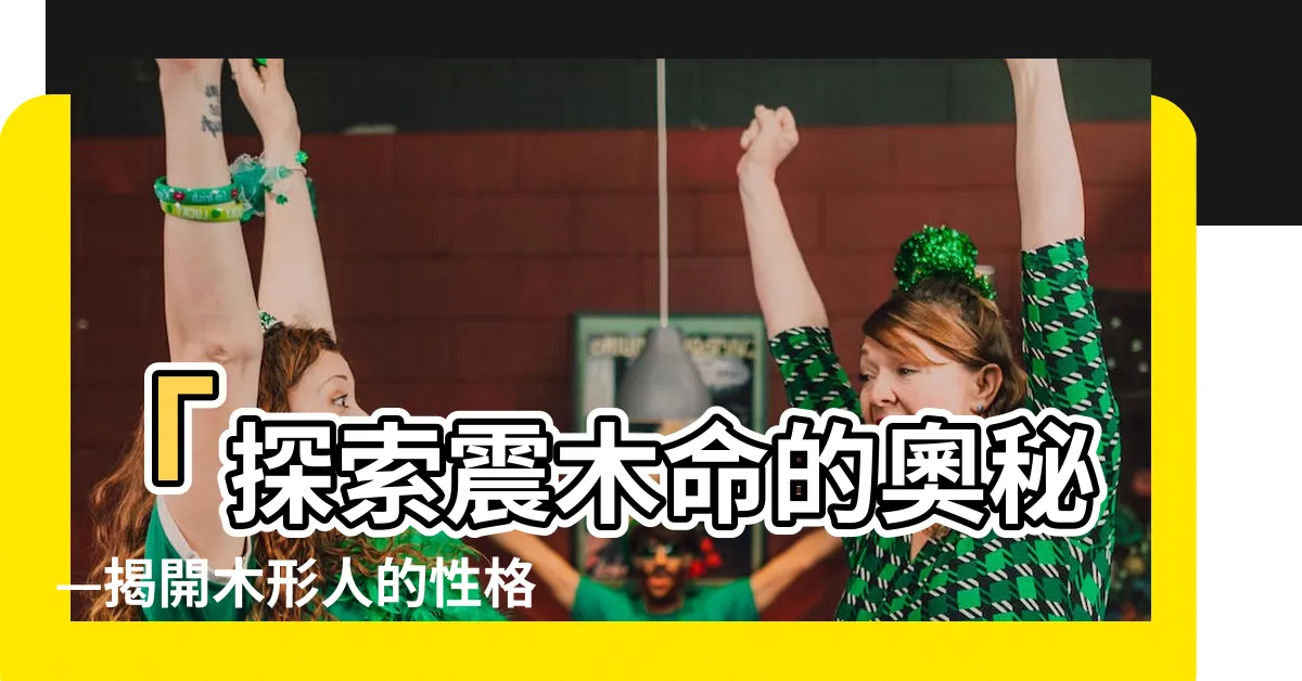 【震木命】「探索震木命的奧秘—揭開木形人的性格與婚姻」