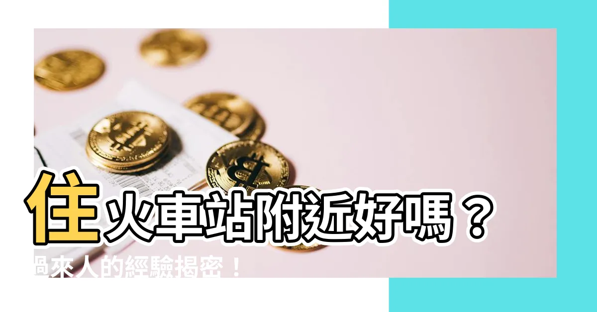 【住火車站附近】住火車站附近好嗎？過來人的經驗揭密！