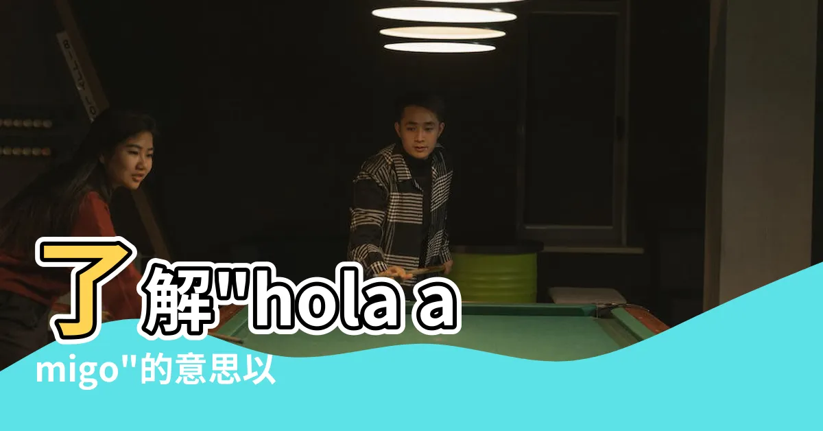 【hola amigo意思】瞭解"hola amigo"的意思以及如何翻譯成中文