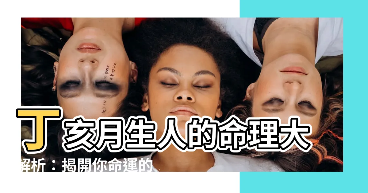 【丁亥月】丁亥月生人的命理大解析：揭開你命運的神秘面紗