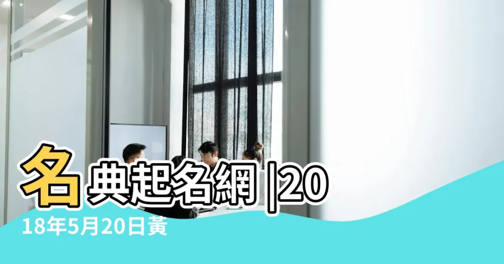 名典起名網 |2018年5月20日黃道吉日查詢 |2018年5月20日出生的男寶寶取什麼名字好 |【2018年5月20號起名】