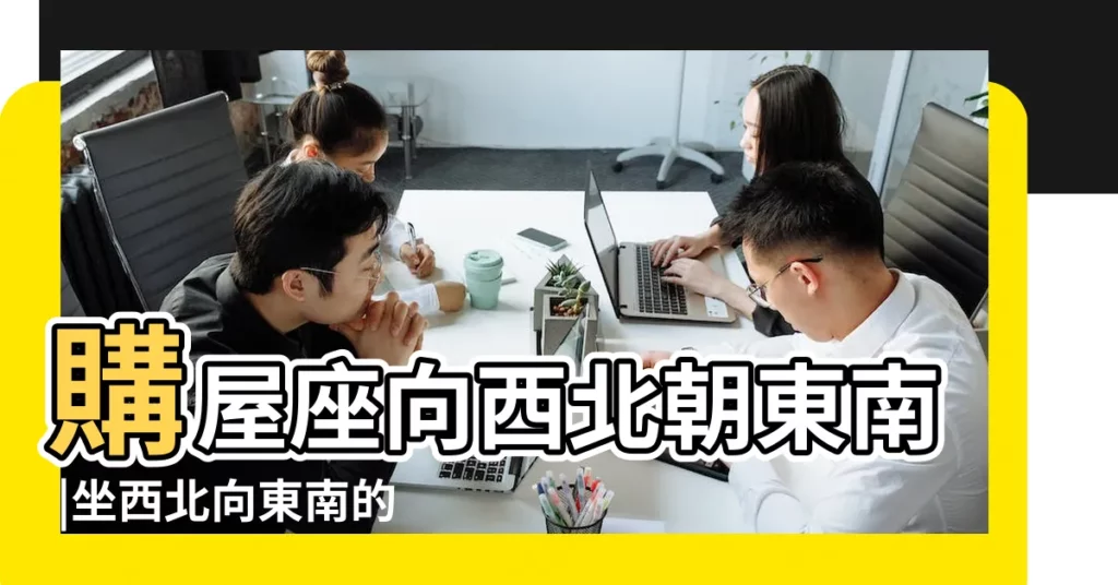 購屋座向西北朝東南 |坐西北向東南的風水忌諱 |房子坐西北朝東南 |【坐西北向東南的房子好嗎】