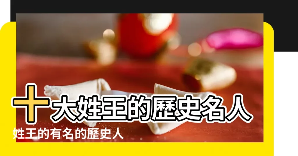 十大姓王的歷史名人姓王的有名的歷史人物王姓歷史名人 |鬼谷子王詡第二 |歷史上王姓最具影響力10大名人 |【姓王的名人有哪些】