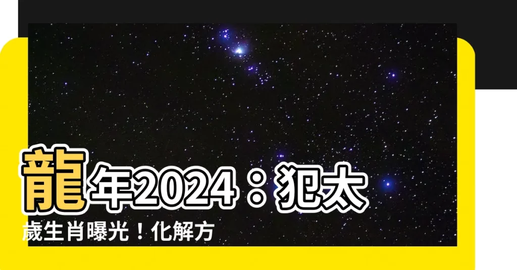 【龍年 2024】龍年2024：犯太歲生肖曝光！化解方法全攻略