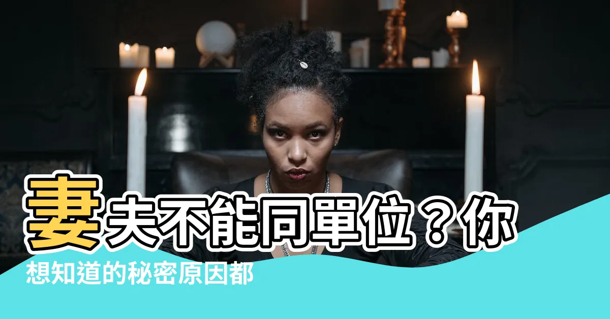 【夫妻不能同單位】妻夫不能同單位？你想知道的秘密原因都在這裡！