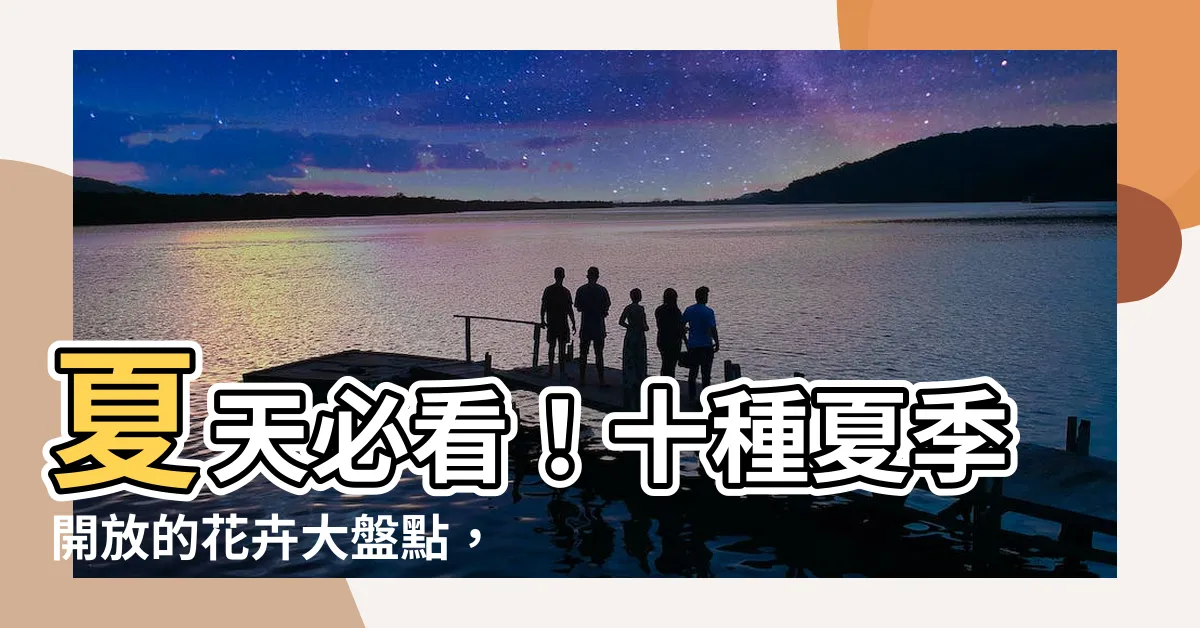 【夏天的花有哪些】夏天必看！十種夏季開放的花卉大盤點，你知道夏天的花有哪些嗎？