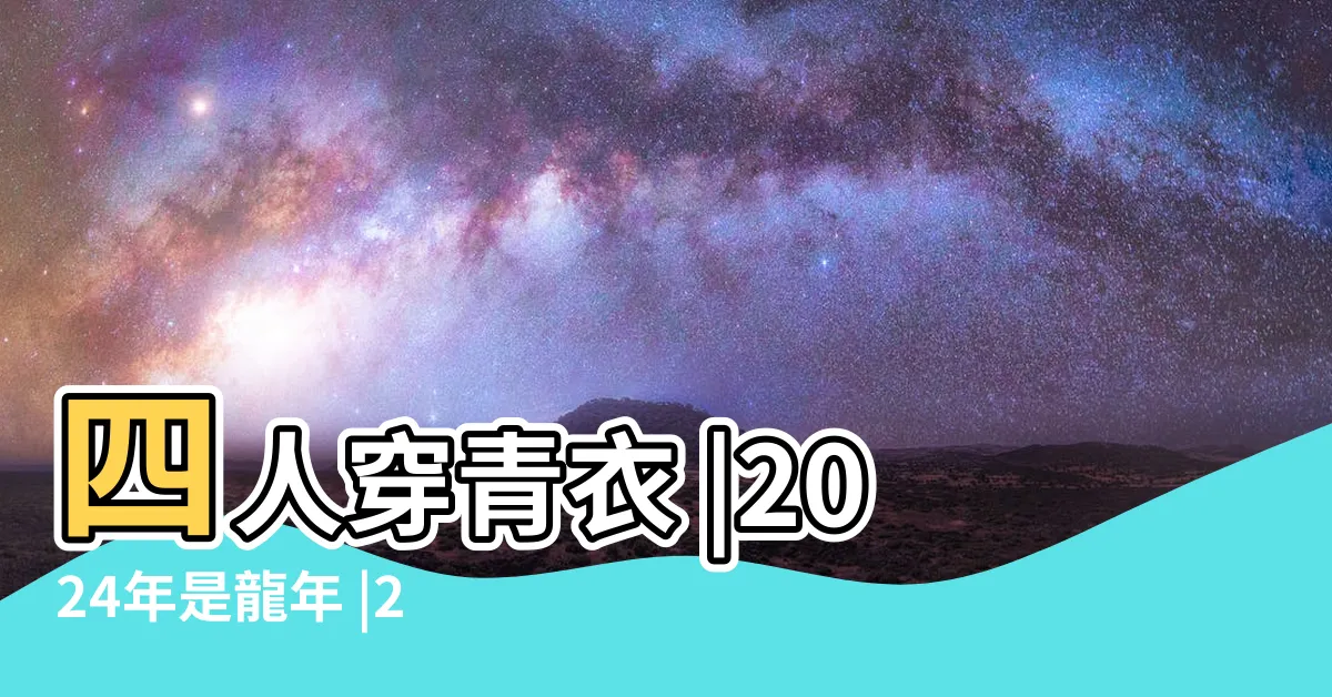 【2024是金龍年嗎】四人穿青衣 |2024年是龍年 |24年出生屬龍人命運如何 |