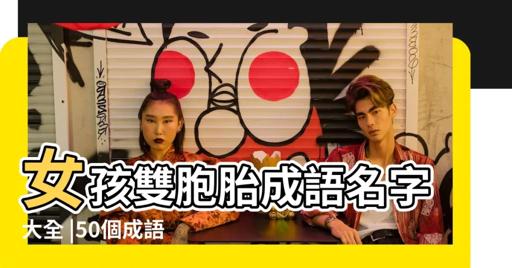 女孩雙胞胎成語名字大全 |50個成語給雙胞胎寶寶起名簡直妙極了 |2020適合雙胞胎取名的成語 |【雙胞胎成語女孩名字大全】