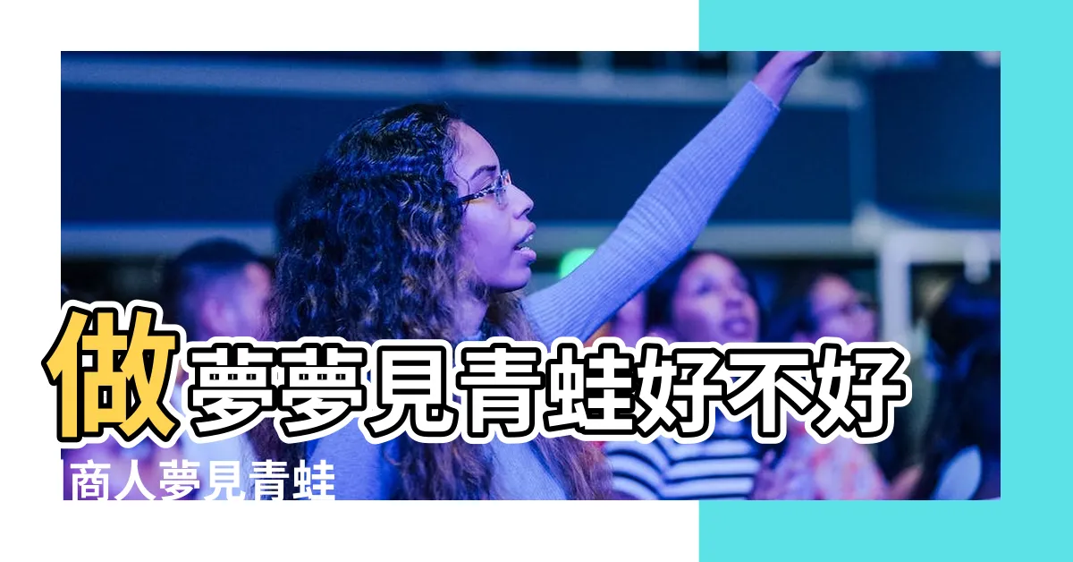 【夢到青蛙】做夢夢見青蛙好不好 |商人夢見青蛙 |做夢夢見青蛙好不好 |
