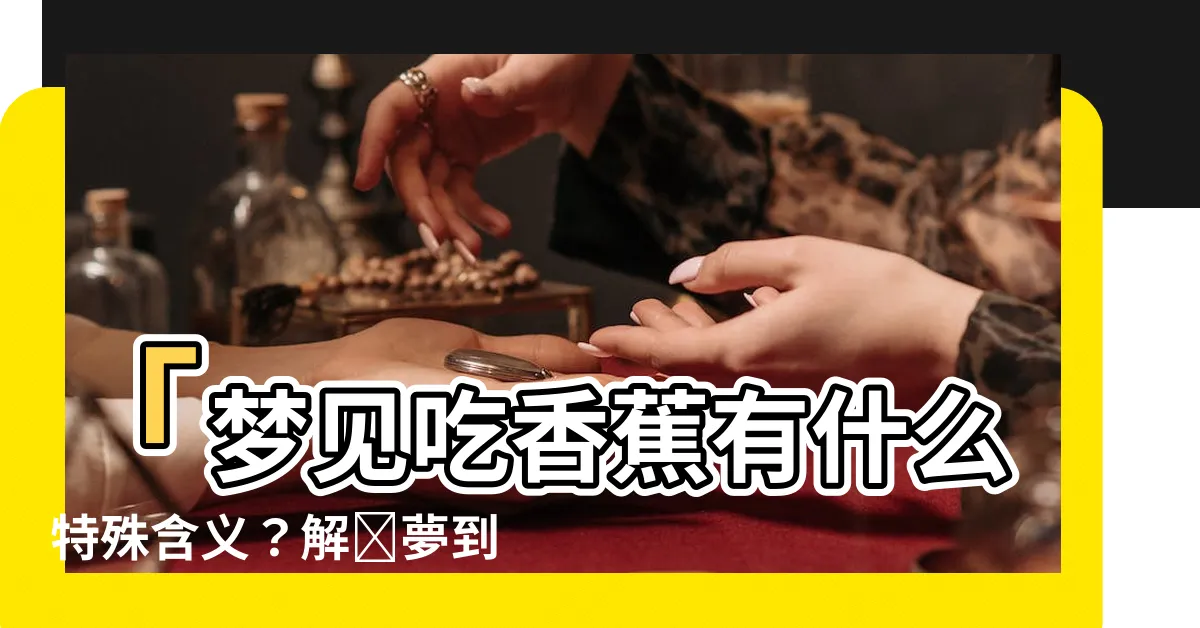 【夢到吃香蕉】「夢見吃香蕉有什麼特殊含義？解讀夢到吃香蕉的秘密！」