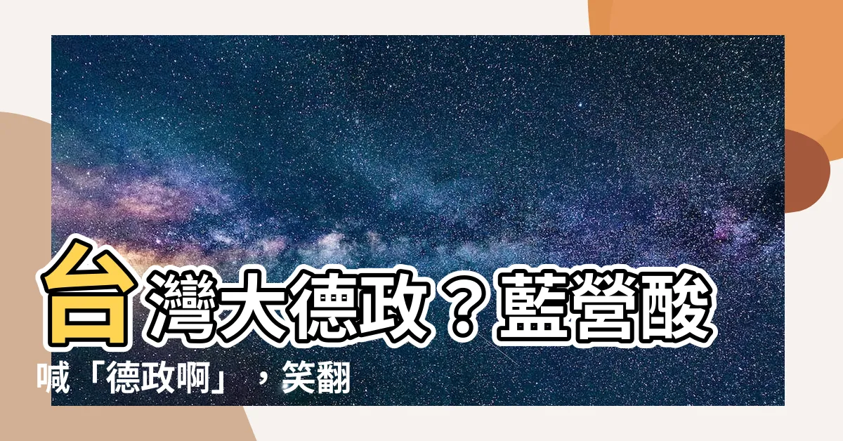 【德政梗】台灣大德政？藍營酸喊「德政啊」，笑翻網友