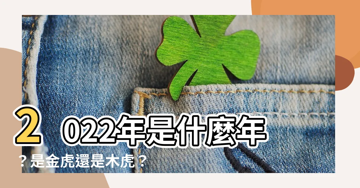 【2022今年什麼年】2022年是什麼年？是金虎還是木虎？快來揭曉吧！