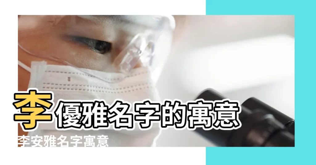 李優雅名字的寓意 |李安雅名字寓意 |火爆2021姓李優雅名字大全女孩 |【李優雅名字打分】