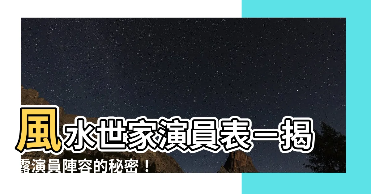 【風水世家演員表】風水世家演員表－揭露演員陣容的秘密！