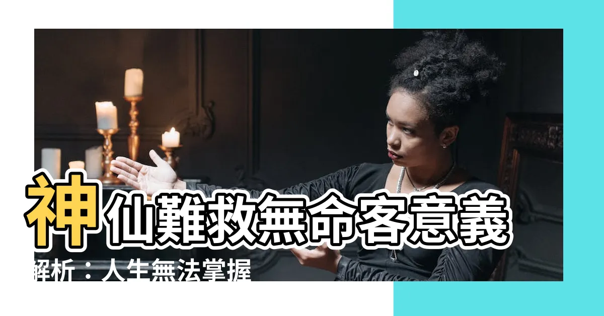 【神仙難救無命客意思】神仙難救無命客意義解析：人生無法掌握，神仙也救不了的真相