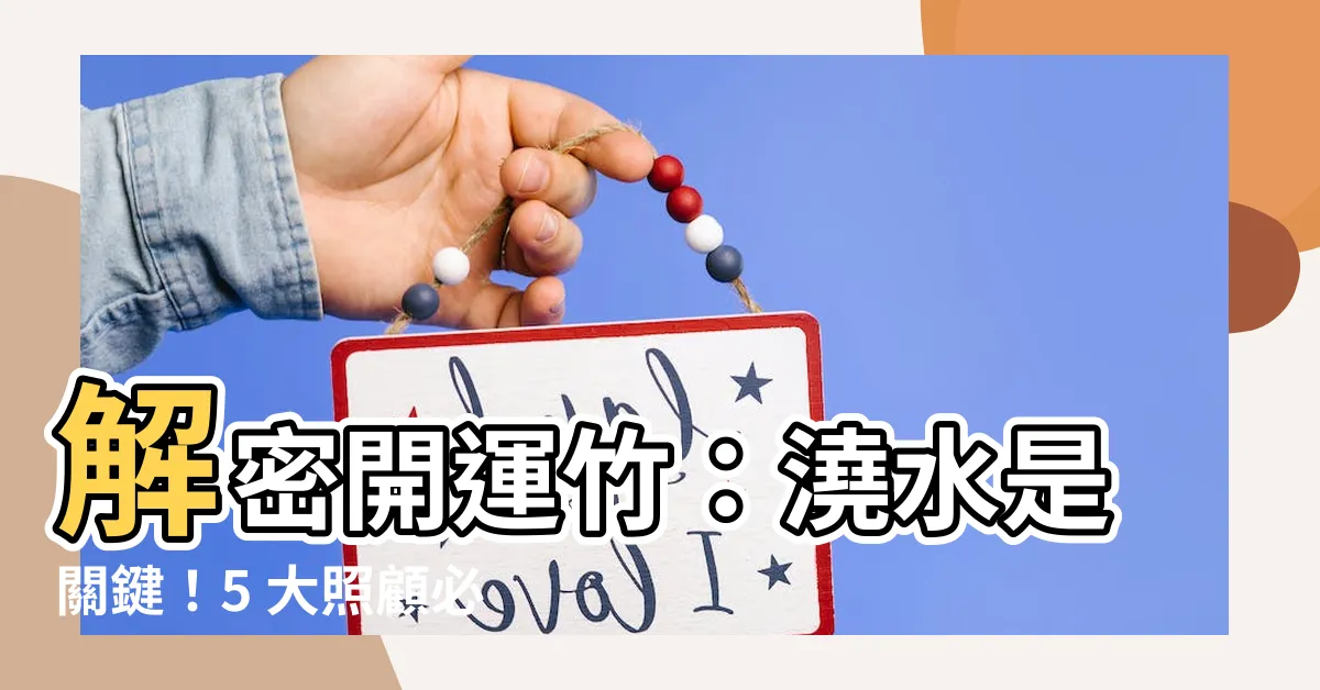 【開運竹要澆水嗎】解密開運竹：澆水是關鍵！5 大照顧必知，讓財運滾滾來！