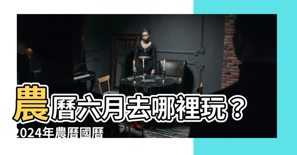 【農曆六月】農曆六月去哪裡玩？2024年農曆國曆對照表出爐！