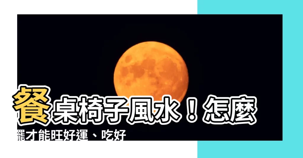 【餐桌椅子風水】餐桌椅子風水！怎麼擺才能旺好運、吃好飯？