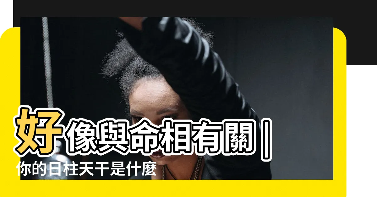 【日柱 天干】好像與命相有關 |你的日柱天干是什麼 |日柱算命 |