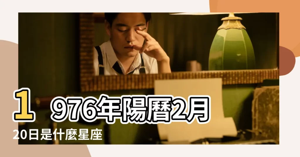 1976年陽曆2月20日是什麼星座 |農曆1976年2月20是什麼星座 |陰曆二月二十號什麼星座 |【1976年2月20號什麼星座】