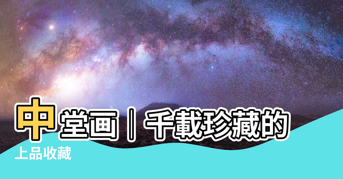 【中堂畫】中堂畫｜千載珍藏的上品收藏