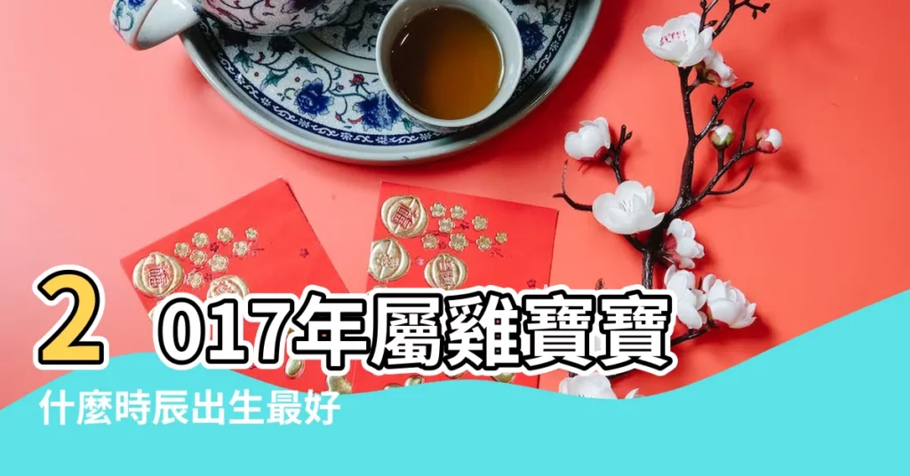 2017年屬雞寶寶什麼時辰出生最好 |屬雞的幾點出生最好命這個時辰出生的雞寶寶命最好 |屬雞的出生時辰的命運 |【雞寶寶2點15出生】