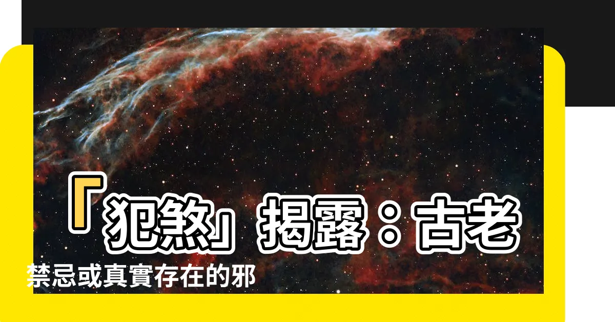 【犯煞】「犯煞」揭露：古老禁忌或真實存在的邪惡力量？