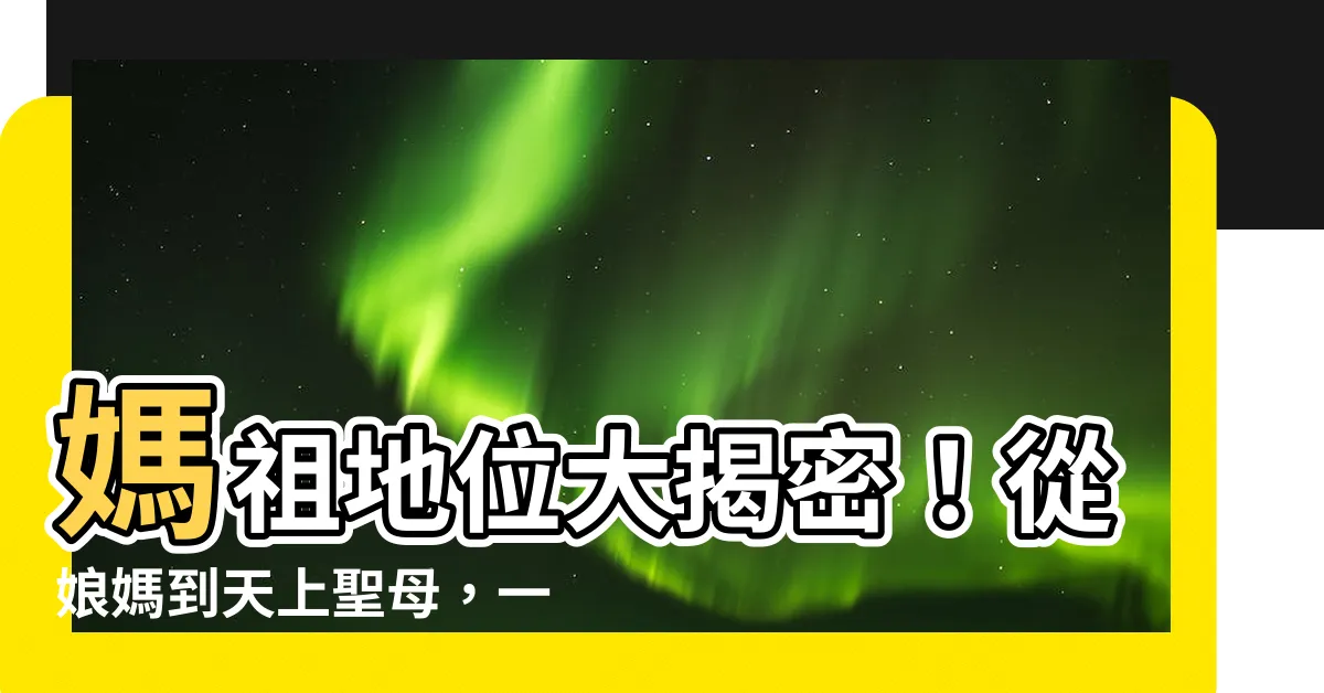 【媽祖 位階】媽祖地位大揭密！從娘媽到天上聖母，一窺其神聖位階