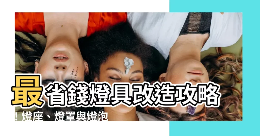 【燈具、燈座與燈罩】最省錢燈具改造攻略！燈座、燈罩與燈泡完美搭配，點亮你的美