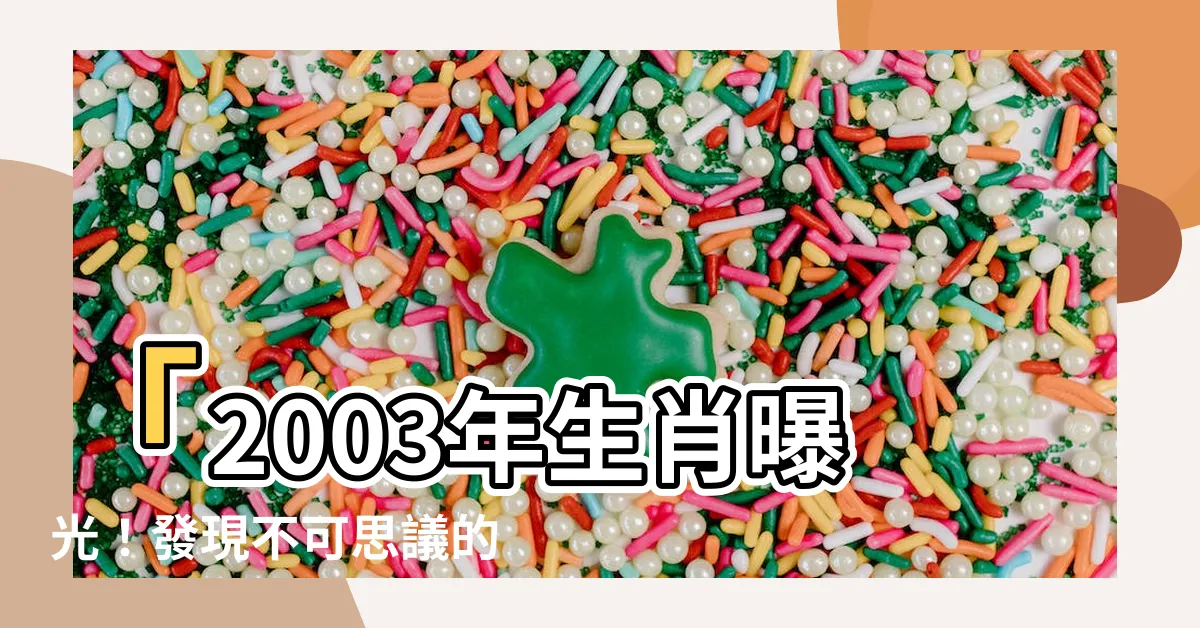 【2003 年生肖】「2003年生肖曝光！發現不可思議的神秘力量！你絕對想知道！