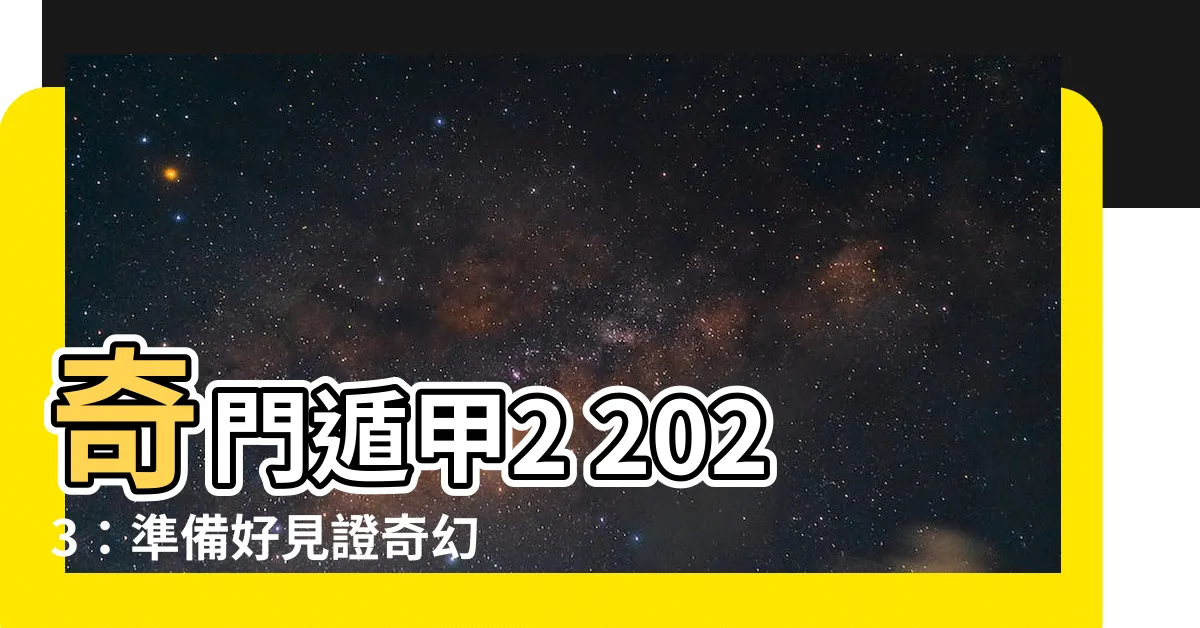 【奇門遁甲2 2023】奇門遁甲2 2023：準備好見證奇幻大戰，精彩絕倫！