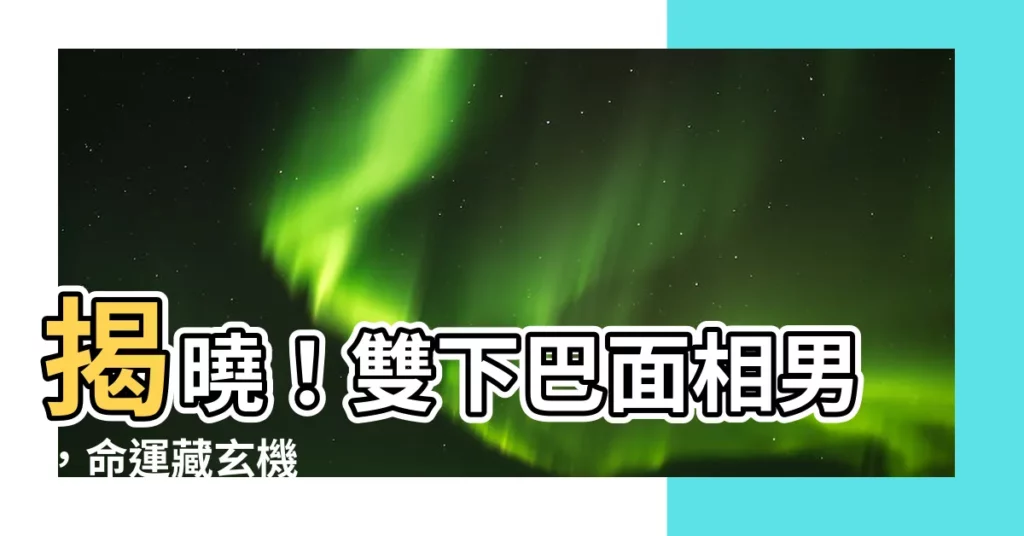 【雙下巴面相男】揭曉！雙下巴面相男，命運藏玄機