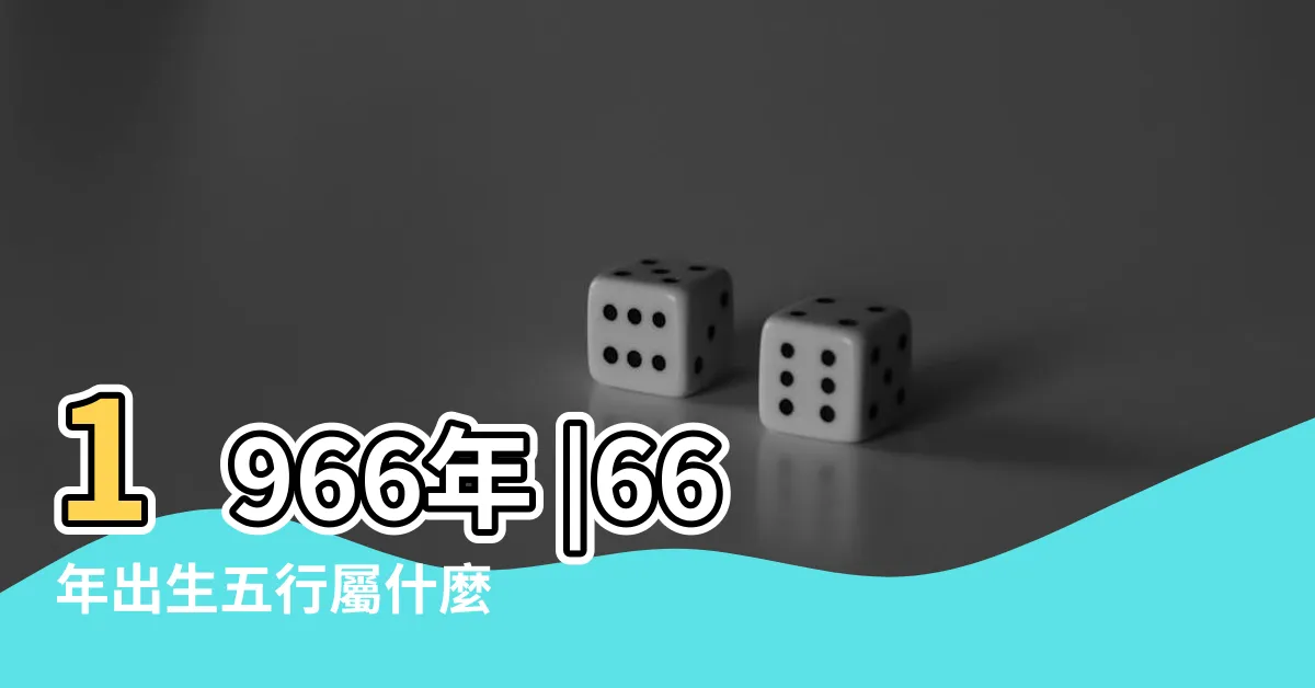 【66生肖】1966年 |66年出生五行屬什麼 |的一生運勢 |