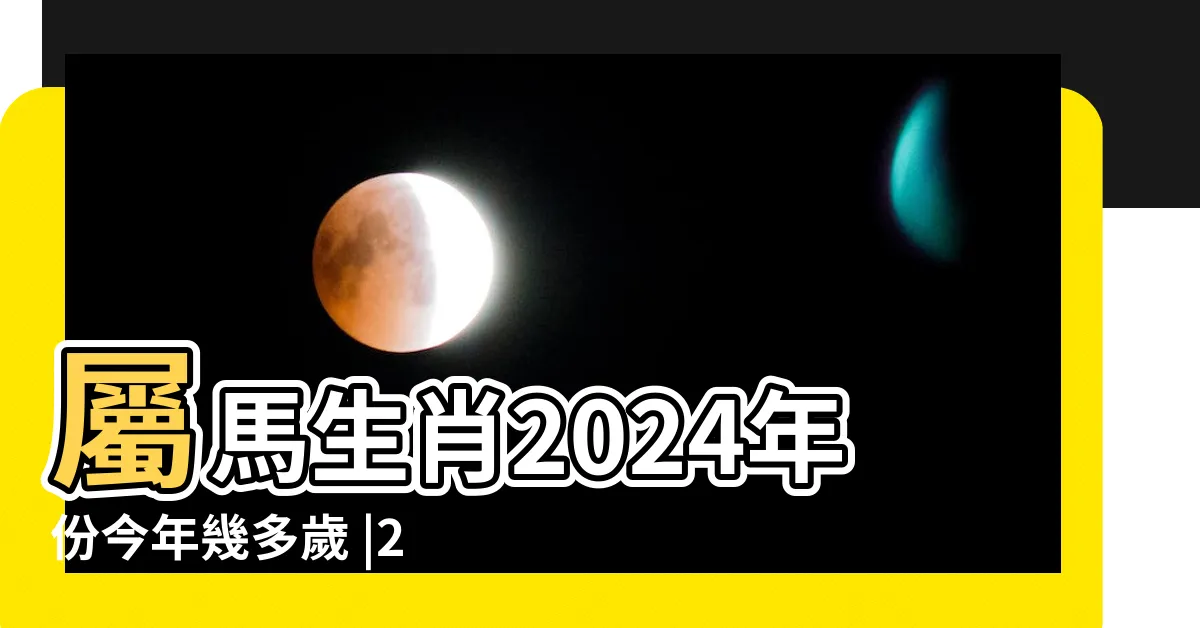 【肖馬】屬馬生肖2024年份今年幾多歲 |2024屬馬生肖年齡對照表 |屬馬今年幾歲 |