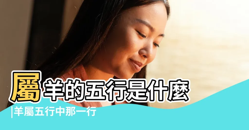 屬羊的五行是什麼 |羊屬五行中那一行屬性 |十二生肖 |【羊五行之中屬什麼生肖】