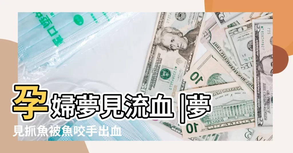 孕婦夢見流血 |夢見抓魚被魚咬手出血 |孕婦夢見被魚咬 |【孕婦夢見抓魚手流血了】