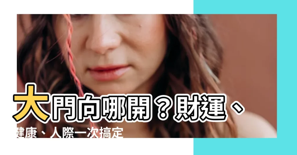 【大門朝向】大門向哪開？財運、健康、人際一次搞定！