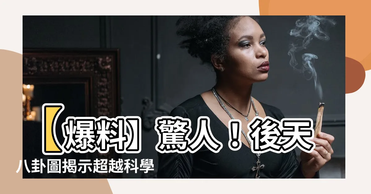 【後天八卦】【爆料】驚人！後天八卦圖揭示超越科學領域的神秘力量！