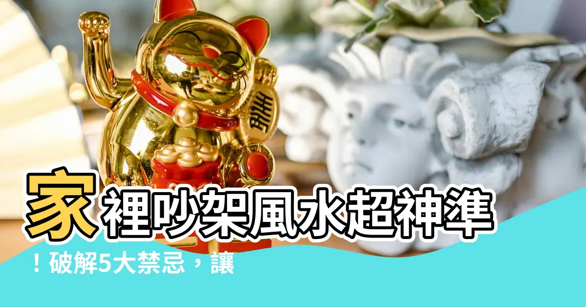 【家裡吵架風水】家裡吵架風水超神準！破解5大禁忌，讓家人和睦不再吵