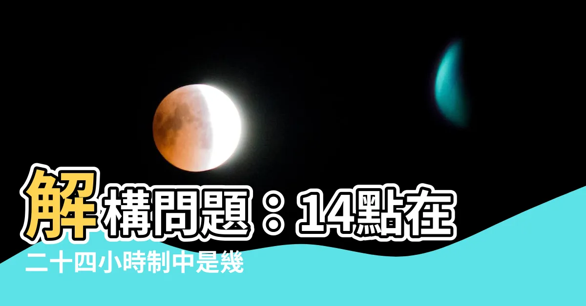 【14點是幾點】解構問題：14點在二十四小時制中是幾點？揭開時間謎底
