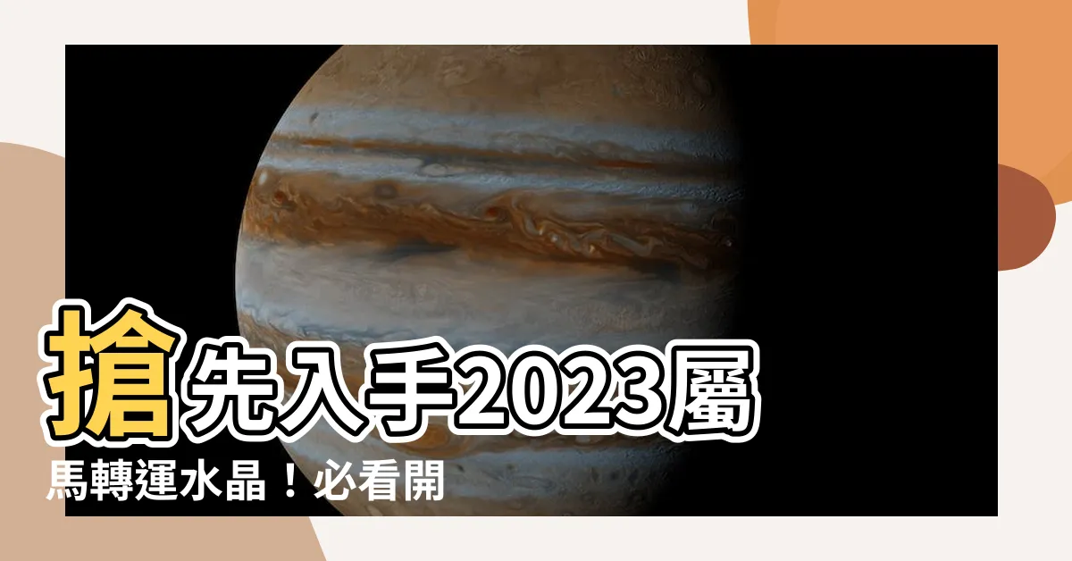 【屬馬水晶2023】搶先入手2023屬馬轉運水晶！必看開運指引助你避開兇災