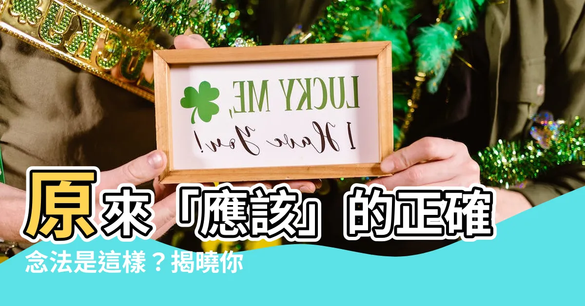 【應該 意思】原來「應該」的正確念法是這樣？揭曉你從不知道的漢字正確讀音！