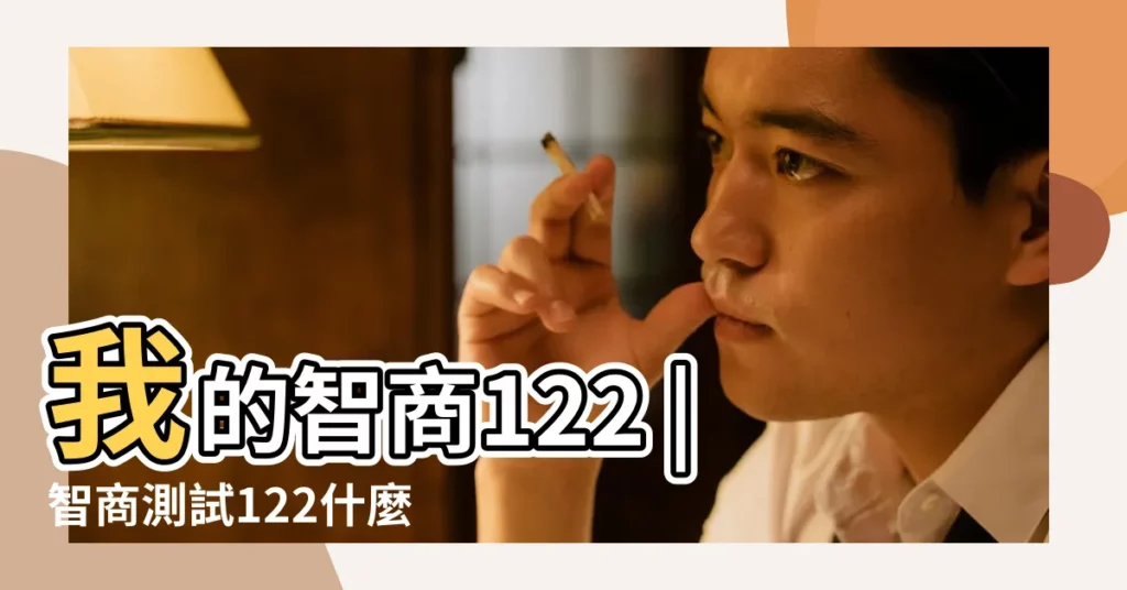 我的智商122 |智商測試122什麼水平 |屬於哪種類型 |【情商測試110智商122】