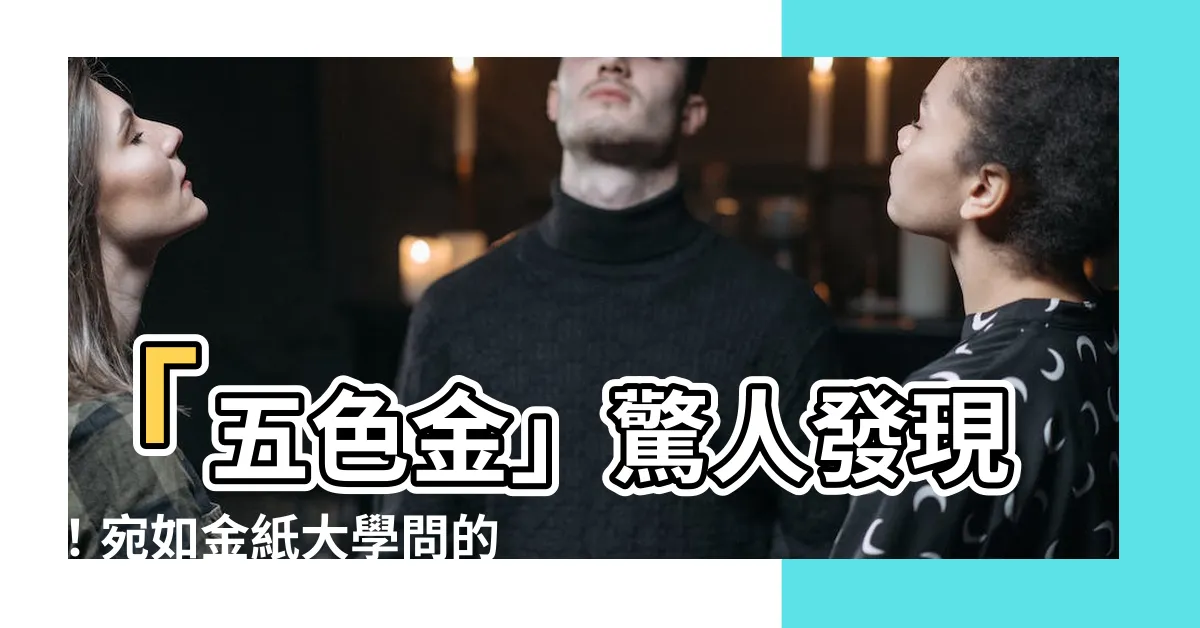 【五色金】「五色金」驚人發現！宛如金紙大學問的回答！
