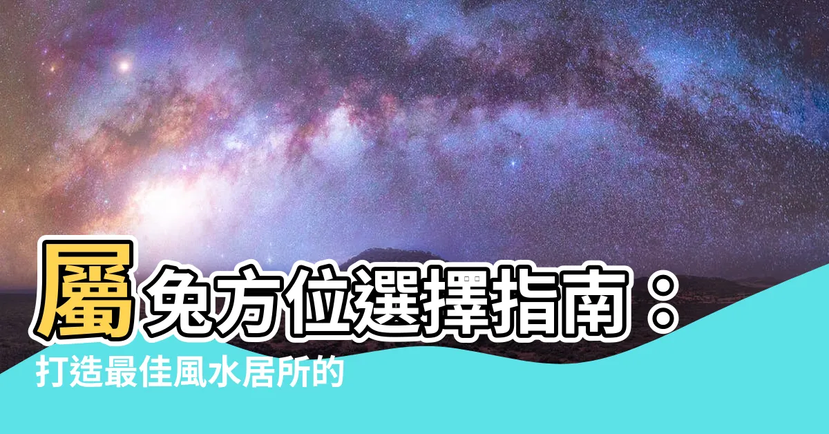 【屬兔方位】屬兔方位選擇指南：打造最佳風水居所的秘訣！