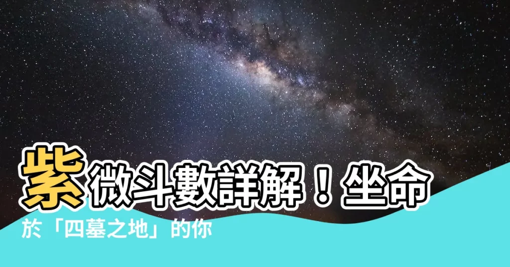 【四墓之地】紫微鬥數詳解！坐命於「四墓之地」的你，性格命運大揭密！